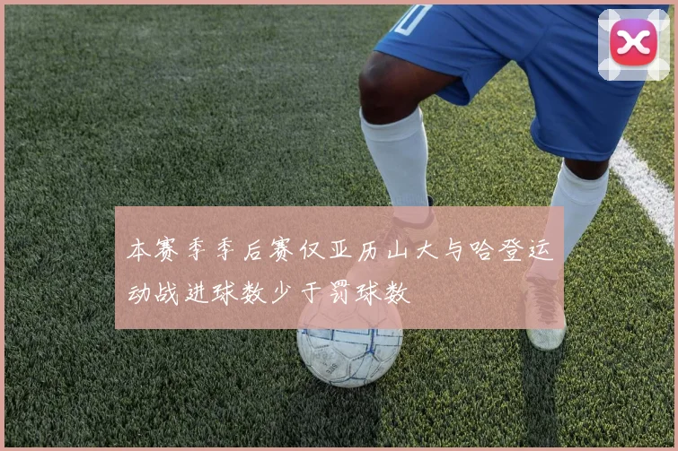 本赛季季后赛仅亚历山大与哈登运动战进球数少于罚球数