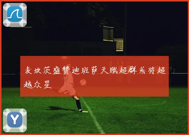 麦坎茨盛赞迪班萨天赋超群或将超越众星