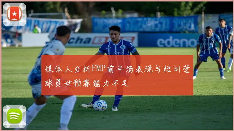 媒体人分析FMP前半场表现与短训营球员世预赛能力不足