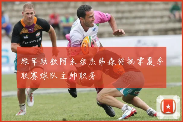 绿军助教阿米尔杰弗森将执掌夏季联赛球队主帅职务