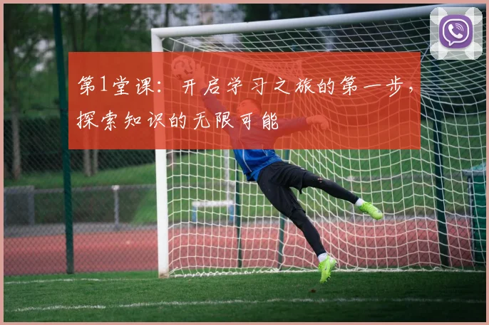 第1堂课：开启学习之旅的第一步，探索知识的无限可能