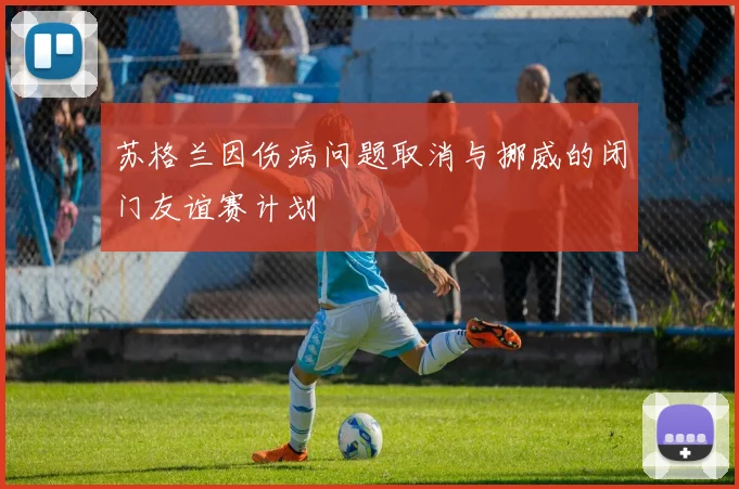 苏格兰因伤病问题取消与挪威的闭门友谊赛计划