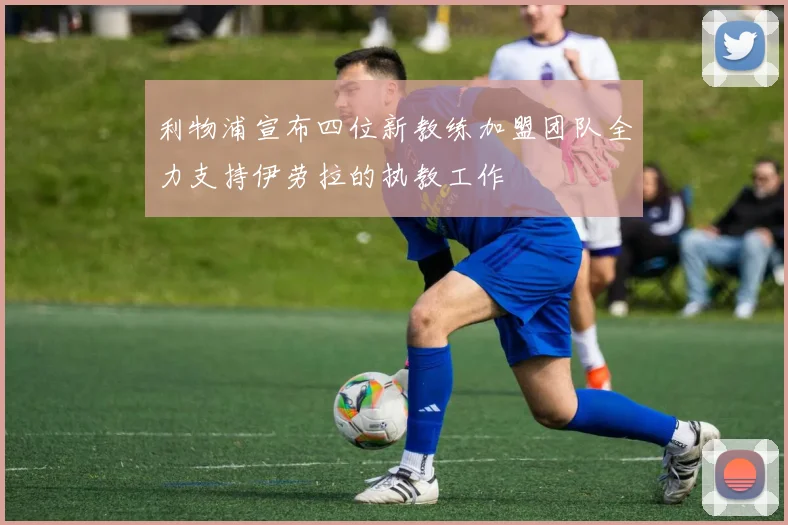 利物浦宣布四位新教练加盟团队全力支持伊劳拉的执教工作