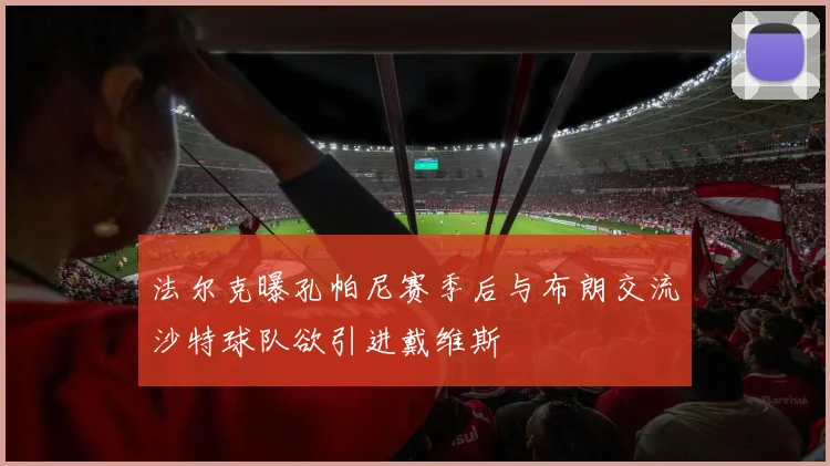 法尔克曝孔帕尼赛季后与布朗交流沙特球队欲引进戴维斯