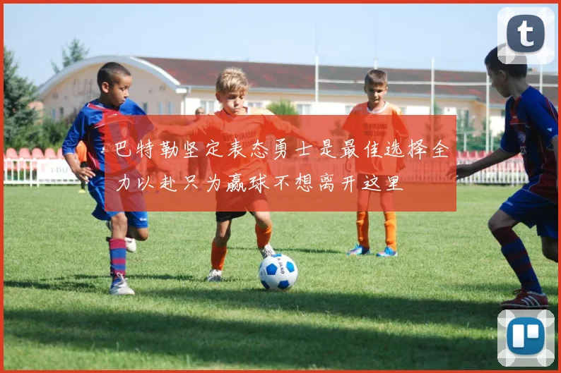 巴特勒坚定表态勇士是最佳选择全力以赴只为赢球不想离开这里