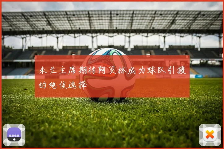 米兰主席期待阿莫林成为球队引援的绝佳选择